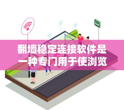 翻墙稳定连接软件是一种专门用于使浏览器直接访问外部网络资源的工具，避免翻墙带来的不稳定和风险。以下是对该软件的详细分析和推荐
