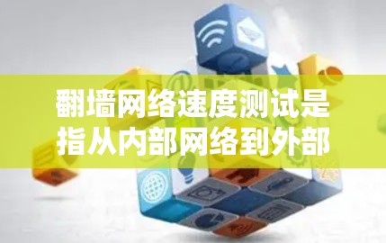 翻墙网络速度测试是指从内部网络到外部网络的访问速度测试。以下是一些常见的翻墙网络速度测试步骤和注意事项