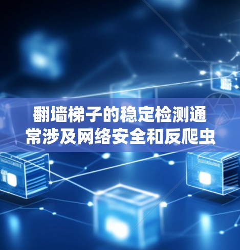翻墙梯子的稳定检测通常涉及网络安全和反爬虫技术，以下是一些常见的检测方法、维护和预防措施，帮助您全面了解如何维护翻墙梯子的稳定性