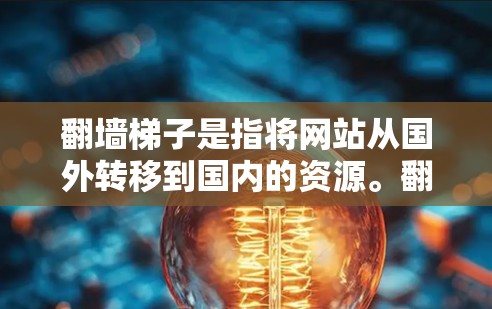 翻墙梯子是指将网站从国外转移到国内的资源。翻墙后的网站可能无法访问，或者访问时需要适应中国的网络环境。以下是一些常见的翻墙网站资源，供您参考
