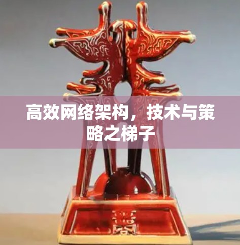 高效网络架构，技术与策略之梯子