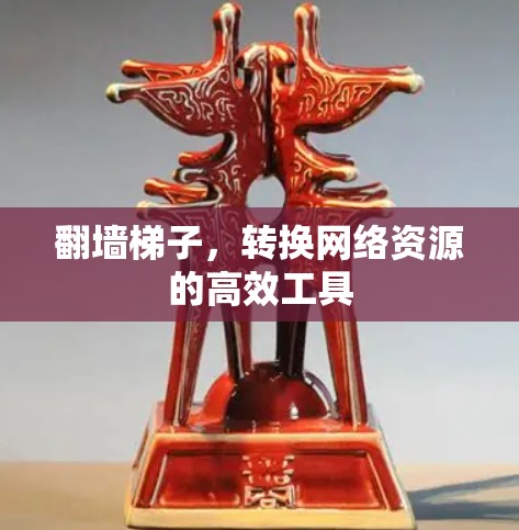 翻墙梯子，转换网络资源的高效工具