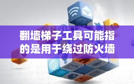 翻墙梯子工具可能指的是用于绕过防火墙或网络防火墙的工具。以下是一些常见的翻墙工具和方法
