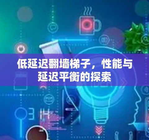 低延迟翻墙梯子，性能与延迟平衡的探索