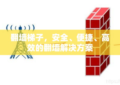 翻墙梯子，安全、便捷、高效的翻墙解决方案