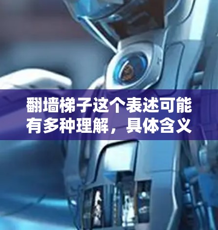 翻墙梯子这个表述可能有多种理解，具体含义取决于上下文。以下是一些可能的解释