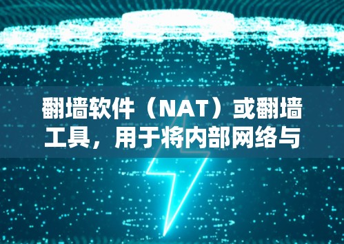 翻墙软件（NAT）或翻墙工具，用于将内部网络与外部网络连接起来，通常用于实现多设备共享、文件共享、设备访问等功能。以下是对最新版本翻墙软件的功能介绍