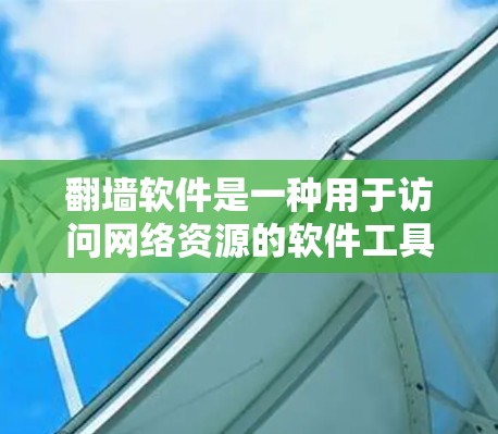 翻墙软件是一种用于访问网络资源的软件工具，通常需要通过网络IP地址来实现。这些软件通常分为免费版和付费版，用户可以根据自己的需求选择适合的版本。以下是一些常见的翻墙软件及其特点