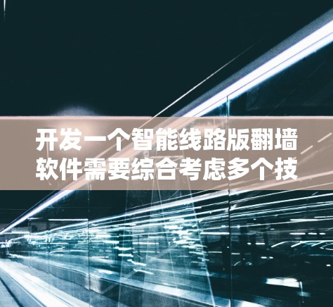 开发一个智能线路版翻墙软件需要综合考虑多个技术、安全和用户体验的方面。以下是一个详细的步骤指南