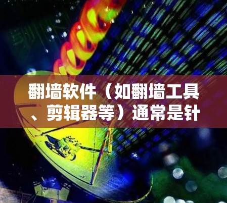 翻墙软件（如翻墙工具、剪辑器等）通常是针对物理翻墙设备或网页翻墙工具的解决方案。如果您指的是翻墙软件优化版本，可能指的是如何在翻墙工具中优化性能、响应时间和稳定性。以下是一些可能的优化方法和建议