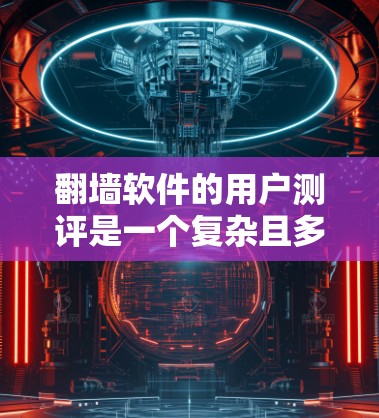 翻墙软件的用户测评是一个复杂且多维度的问题，需要综合考虑多个因素来评估其优劣。以下是一些常见的评价指标和用户反馈，可以帮助你更好地了解翻墙软件的用户群体和使用偏好