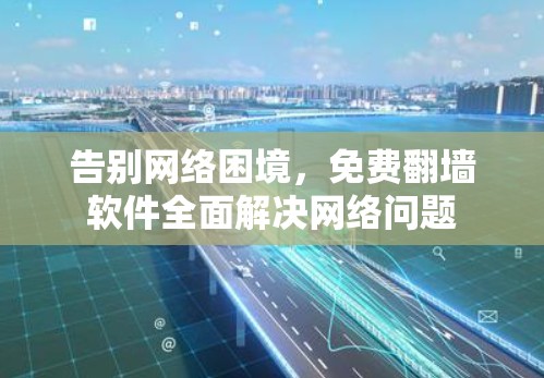 告别网络困境，免费翻墙软件全面解决网络问题