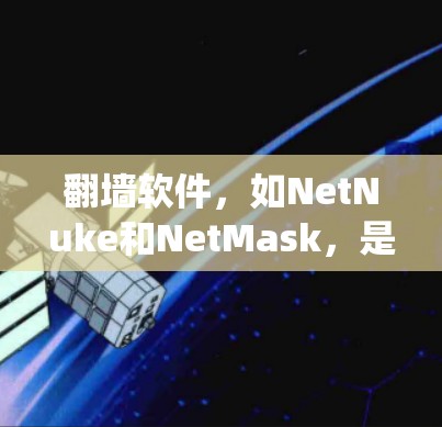 翻墙软件，如NetNuke和NetMask，是一种能够绕过网站墙的工具，帮助用户访问安全、匿名的网络环境。以下是基于经验总结的步骤指南