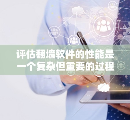 评估翻墙软件的性能是一个复杂但重要的过程，涉及多个因素。以下是对翻墙软件性能的全面评估和优化建议