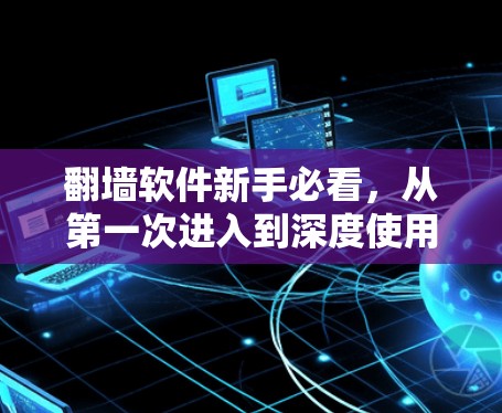 翻墙软件新手必看，从第一次进入到深度使用