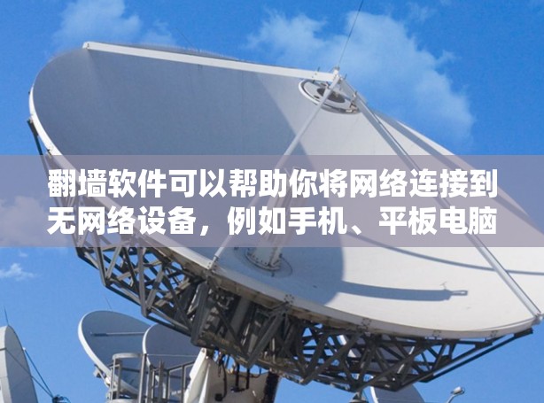翻墙软件可以帮助你将网络连接到无网络设备，例如手机、平板电脑、甚至电脑主机。它们通常用于测试网络速度、优化网络配置或解决网络问题。以下是一个新手入门的指南