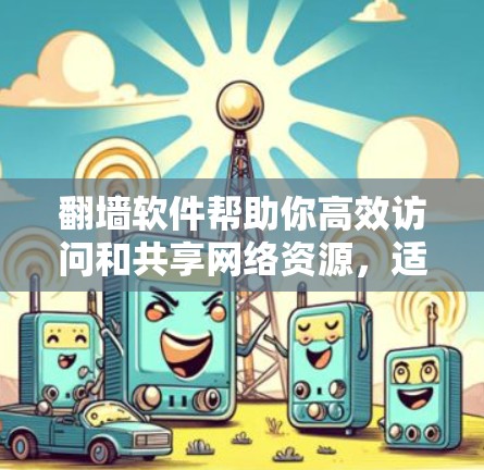 翻墙软件帮助你高效访问和共享网络资源，适用于需要访问特定网站或资源的情况。以下是一个详细的步骤指南，帮助你顺利使用翻墙软件