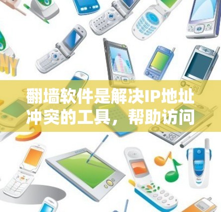 翻墙软件是解决IP地址冲突的工具，帮助访问无法访问的网站。以下是新手的指南