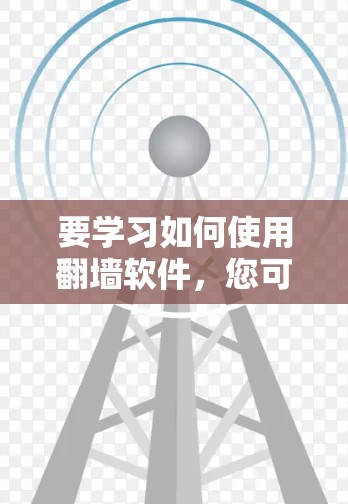 要学习如何使用翻墙软件，您可以按照以下步骤进行