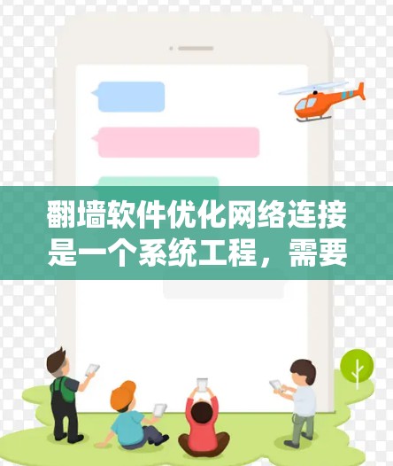 翻墙软件优化网络连接是一个系统工程，需要综合考虑多个方面。以下是一个有条理的优化指南