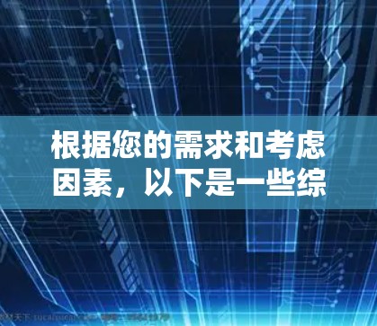根据您的需求和考虑因素，以下是一些综合性的建议和权衡