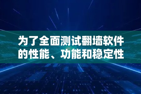 为了全面测试翻墙软件的性能、功能和稳定性，可以按照以下步骤进行测试