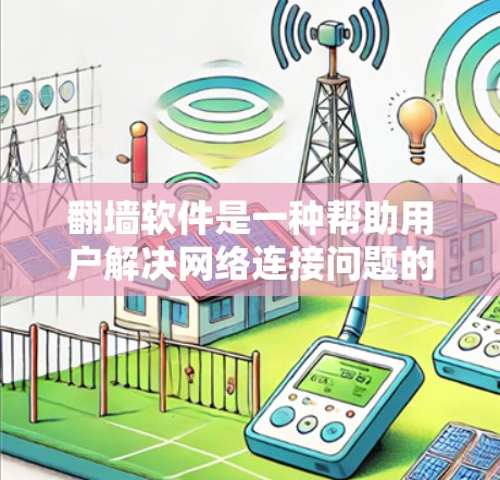 翻墙软件是一种帮助用户解决网络连接问题的工具。它们通常支持多种网络连接方式，如Wi-Fi、手机数据线、带宽网络等。以下是一些常见的翻墙软件及其特点
