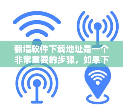翻墙软件下载地址是一个非常重要的步骤，如果下载了不安全的软件，可能会导致网络被攻击甚至被感染。为了确保下载的软件是安全的，建议您