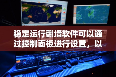 稳定运行翻墙软件可以通过控制面板进行设置，以下是逐步指南