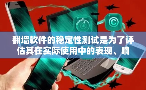 翻墙软件的稳定性测试是为了评估其在实际使用中的表现、响应速度和连接稳定性。以下是一些可能涉及的测试点和步骤