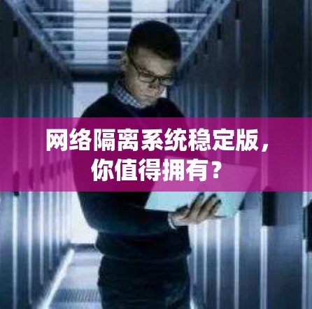 网络隔离系统稳定版，你值得拥有？
