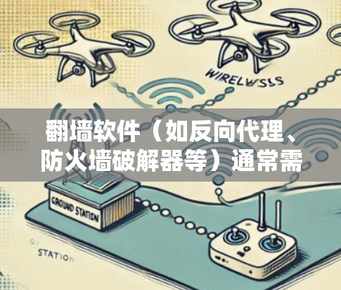 翻墙软件（如反向代理、防火墙破解器等）通常需要稳定的网络环境才能正常运行。以下是一些建议和注意事项