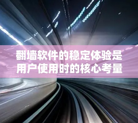 翻墙软件的稳定体验是用户使用时的核心考量因素之一。以下是对翻墙软件稳定体验的详细分析