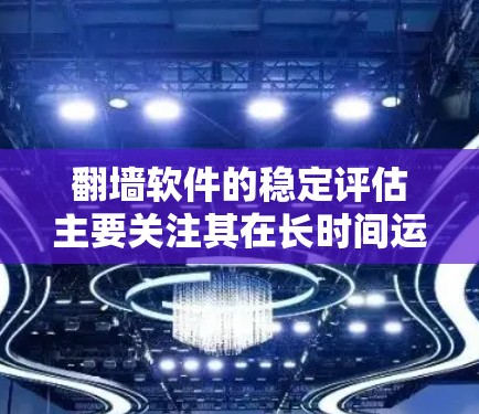 翻墙软件的稳定评估主要关注其在长时间运行时的性能表现和稳定性。以下是一些评估翻墙软件稳定性的方法和步骤