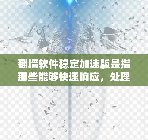 翻墙软件稳定加速版是指那些能够快速响应，处理流量快，且功能稳定、性能良好的翻墙软件。以下是一些推荐的翻墙软件，它们通常支持本地安装，并且在稳定性和性能方面表现良好