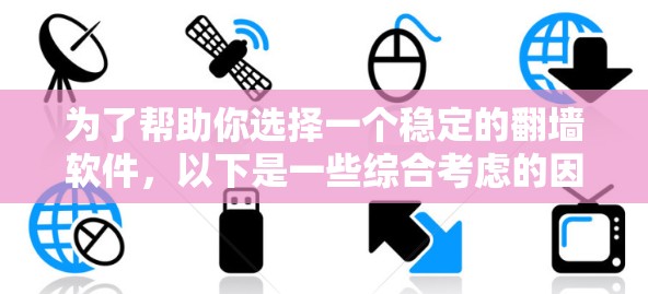 为了帮助你选择一个稳定的翻墙软件，以下是一些综合考虑的因素和推荐，供你参考