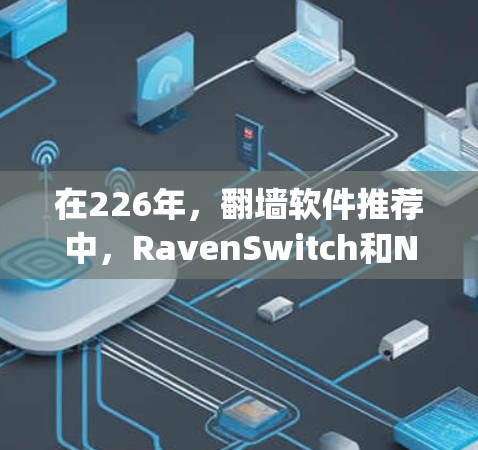 在226年，翻墙软件推荐中，RavenSwitch和Next.js是最优的选择，尤其是对于希望在任何设备上访问互联网的用户来说。以下是对这两个软件的详细推荐