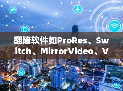 翻墙软件如ProRes、Switch、MirrorVideo、VideoHive等，各有其独特的功能和适用场景。以下是对这些软件的详细介绍