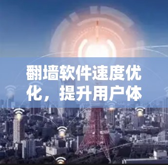 翻墙软件速度优化，提升用户体验的三大关键方法