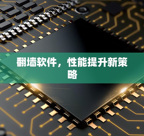 翻墙软件，性能提升新策略