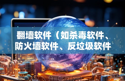 翻墙软件（如杀毒软件、防火墙软件、反垃圾软件等）的性能检测是评估其高效性的重要指标。以下是对常见翻墙软件的性能检测排行，供参考