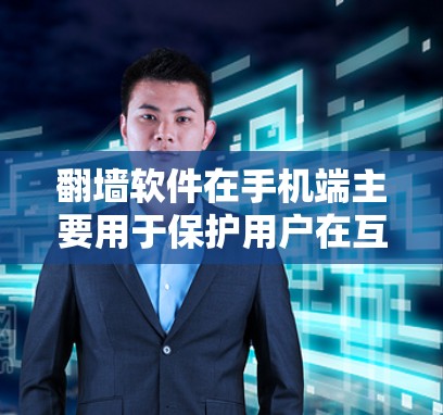 翻墙软件在手机端主要用于保护用户在互联网上的安全，允许他们访问特定网站或下载文件，无需通过防火墙或其他限制。以下是对翻墙软件在手机端的详细指南