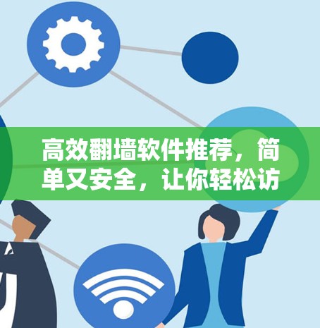 高效翻墙软件推荐，简单又安全，让你轻松访问任何网站