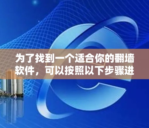 为了找到一个适合你的翻墙软件，可以按照以下步骤进行