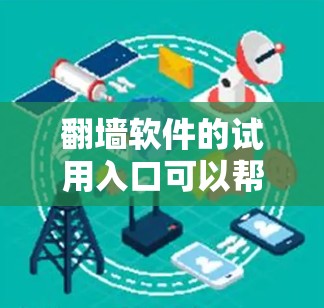 翻墙软件的试用入口可以帮助用户快速解决问题。以下是详细的步骤指南