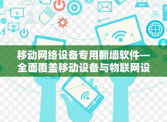 移动网络设备专用翻墙软件—全面覆盖移动设备与物联网设备