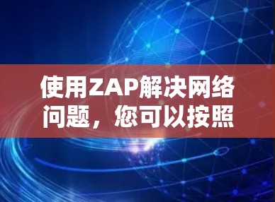 使用ZAP解决网络问题，您可以按照以下步骤进行操作