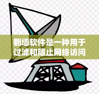 翻墙软件是一种用于过滤和阻止网络访问的软件，旨在保护用户免受网络攻击和网络入侵的风险。以下是一个结构化的总结，涵盖基本操作、功能、使用技巧和注意事项，帮助你更好地理解和使用翻墙软件
