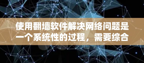 使用翻墙软件解决网络问题是一个系统性的过程，需要综合考虑多个因素。以下是一个详细且结构化的指南，帮助您有效执行这一策略