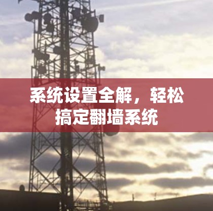 系统设置全解，轻松搞定翻墙系统